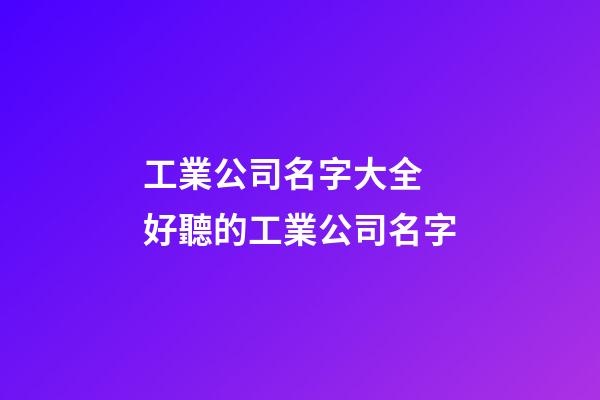工業公司名字大全 好聽的工業公司名字-第1張-公司起名-玄機派